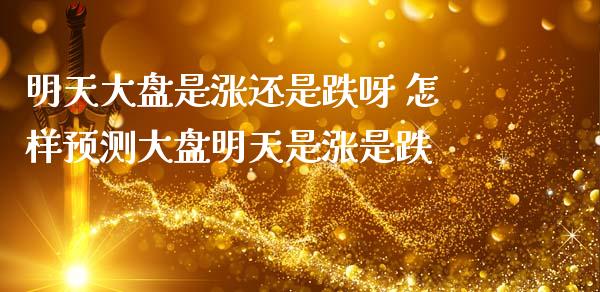 明天大盘是涨还是跌呀 怎样预测大盘明天是涨是跌