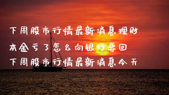 下周股市行情最新消息理财本金亏了怎么向银行要回 下周股市行情最新消息今天