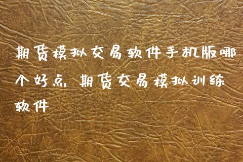 期货模拟交易软件手机版哪个好点 期货交易模拟训练软件