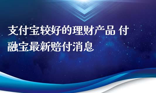 支付宝较好的理财产品 付融宝最新赔付消息
