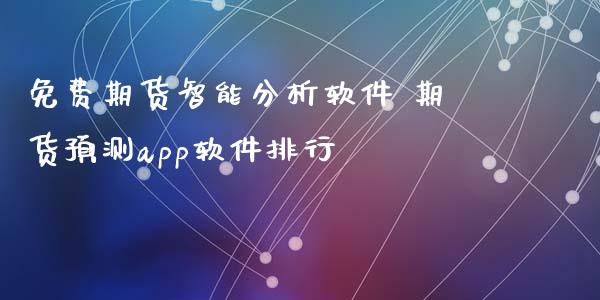 免费期货智能分析软件 期货预测app软件排行
