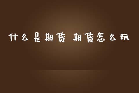 什么是期货 期货怎么玩