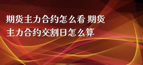 期货主力合约怎么看 期货主力合约交割日怎么算