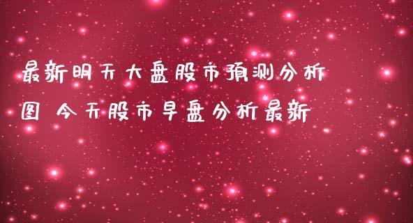 最新明天大盘股市预测分析图 今天股市早盘分析最新