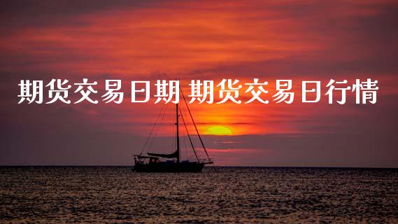 期货交易日期 期货交易日行情