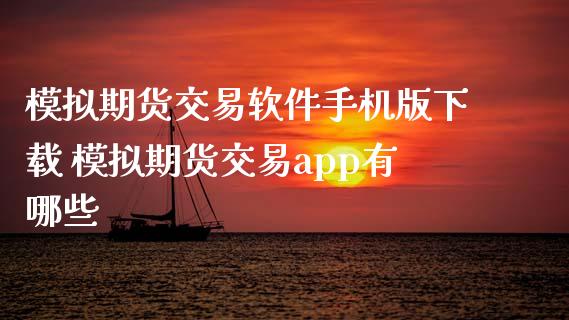 模拟期货交易软件手机版下载 模拟期货交易app有哪些
