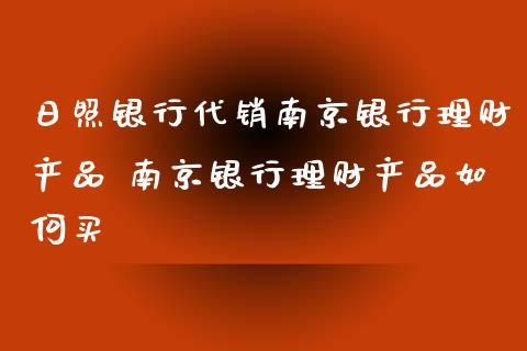 日照银行代销南京银行理财产品 南京银行理财产品如何买