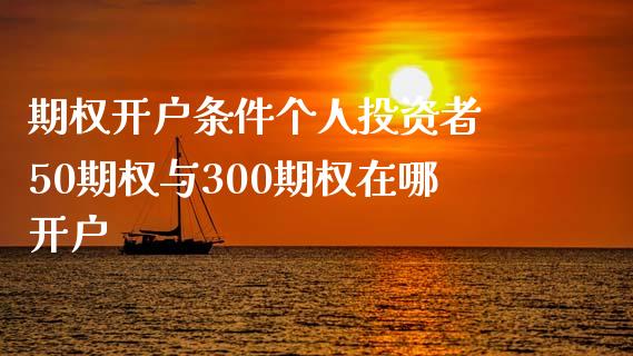 期权开户条件个人投资者 50期权与300期权在哪开户