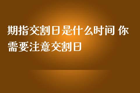 期指交割日是什么时间 你需要注意交割日