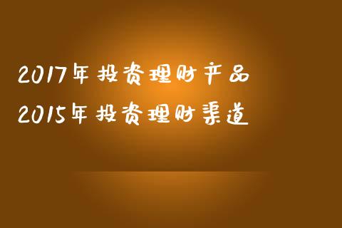 2017年投资理财产品 2015年投资理财渠道