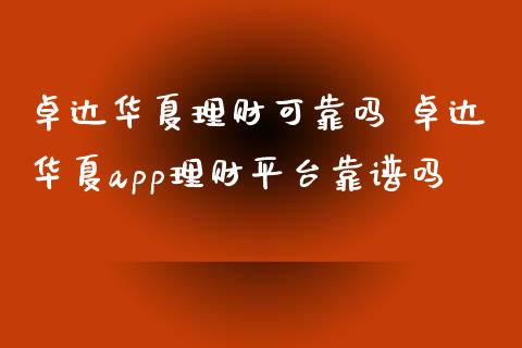 卓达华夏理财可靠吗 卓达华夏app理财平台靠