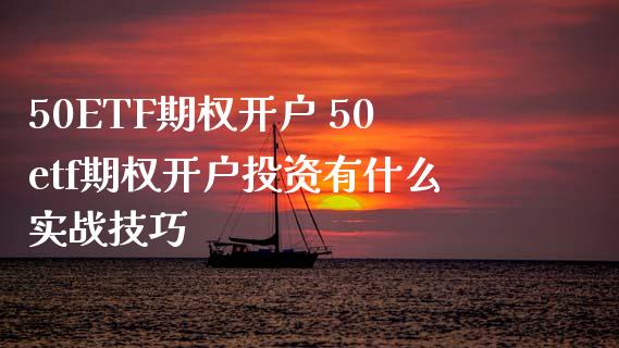 50ETF期权开户 50etf期权开户投资有什么实战技巧