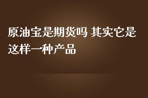 原油宝是期货吗 其实它是这样一种产品