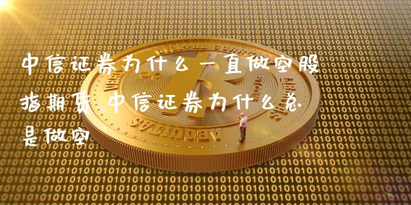 中信证券为什么一直做空股指期货 中信证券为什么总是做空