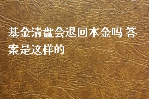 基金清盘会退回本金吗 答案是这样的