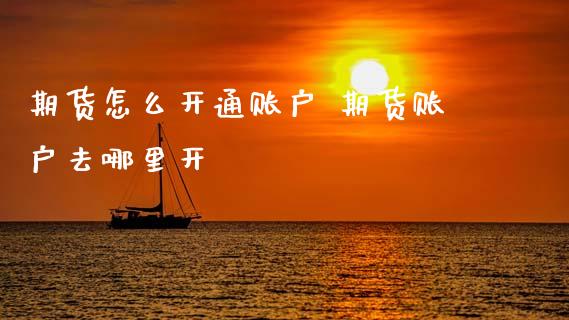 期货怎么开通账户 期货账户去哪里开
