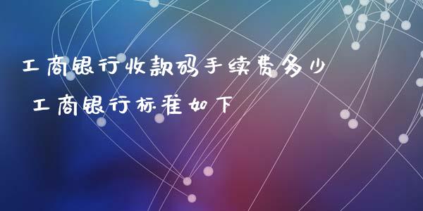 工商银行收款码手续费多少 工商银行标准如下