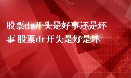 股票dr开头是好事还是坏事 股票dr开头是好是坏