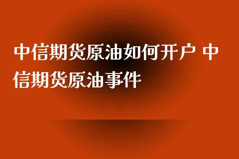 中信期货原油如何开户 中信期货原油事件