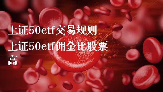 上证50etf交易规则 上证50etf佣金比股票高