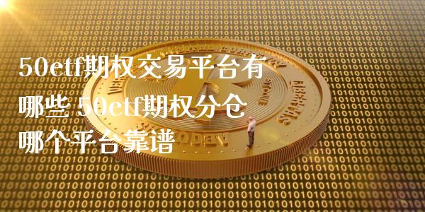 50etf期权交易平台有哪些 50etf期权分仓哪个平台靠谱