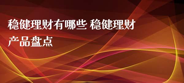 稳健理财有哪些 稳健理财产品盘点