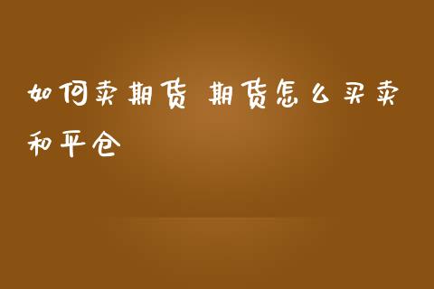 如何卖期货 期货怎么买卖和平仓