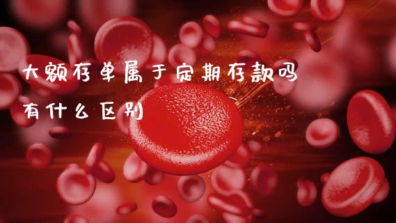 大额存单属于定期存款吗 有什么区别