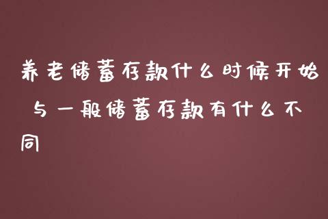 养老储蓄存款什么时候开始 与一般储蓄存款有什么不同