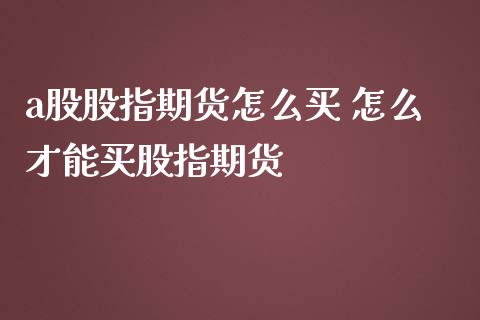 a股股指期货怎么买 怎么才能买股指期货