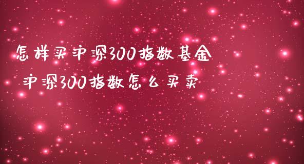 怎样买沪深300指数基金 沪深300指数怎么买卖