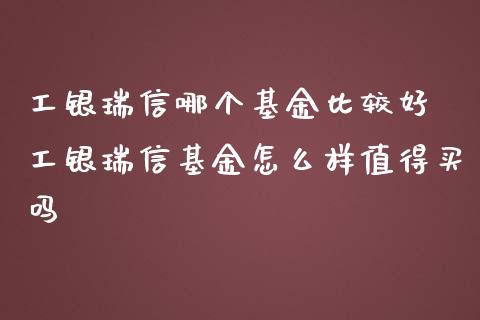 工银瑞信哪个基金比较好 工银瑞信基金怎么样值得买吗
