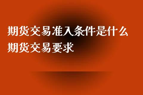 期货交易准入条件是什么 期货交易要求