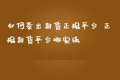 如何查出期货正规平台 正规期货平台哪家强