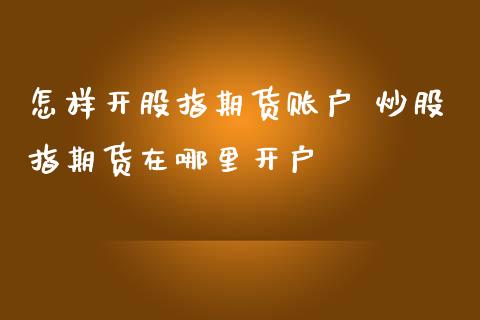 怎样开股指期货账户 炒股指期货在哪里开户