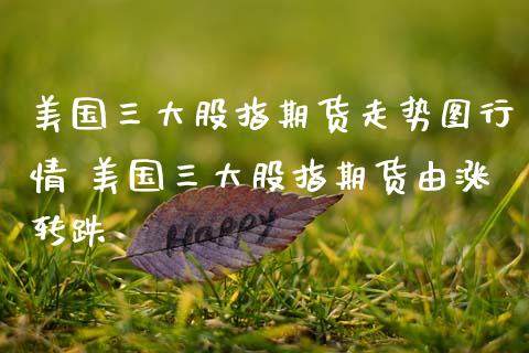 美国三大股指期货走势图行情 美国三大股指期货由涨转跌
