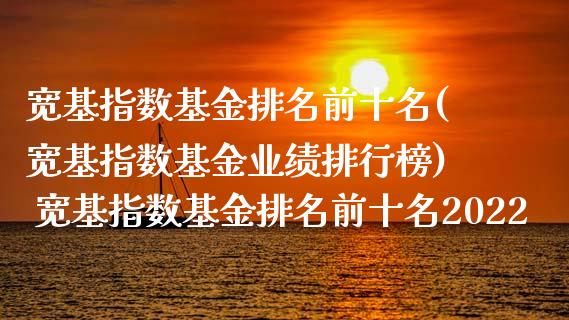 宽基指数基金排名前十名(宽基指数基金业绩排行榜) 宽基指数基金排名前十名2022