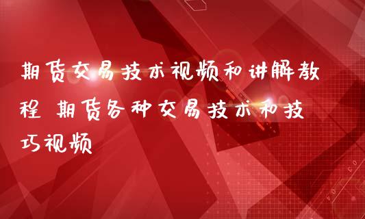 期货交易技术视频和讲解教程 期货各种交易技术和技巧视频
