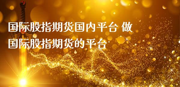 国际股指期货国内平台 做国际股指期货的平台