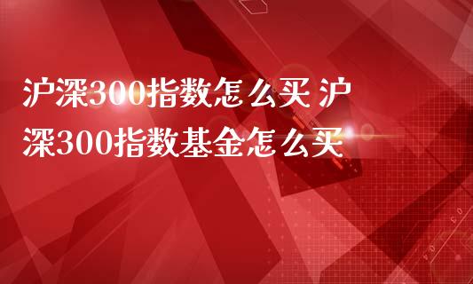 沪深300指数怎么买 沪深300指数基金怎么买