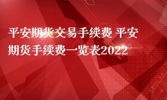 平安期货交易手续费 平安期货手续费一览表2022