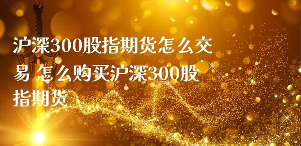 沪深300股指期货怎么交易 怎么购买沪深300股指期货