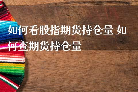 如何看股指期货持仓量 如何查期货持仓量