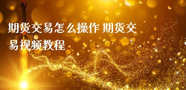 期货交易怎么操作 期货交易视频教程