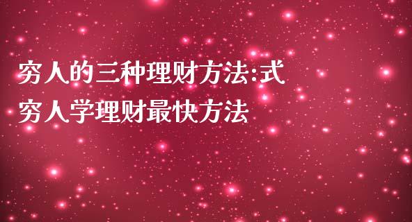 穷人的三种理财方法:式 穷人学理财最快方法