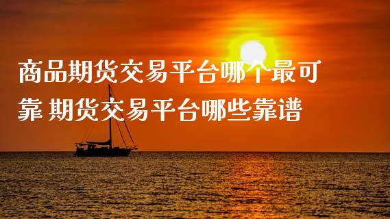 商品期货交易平台哪个最可靠 期货交易平台哪些靠谱