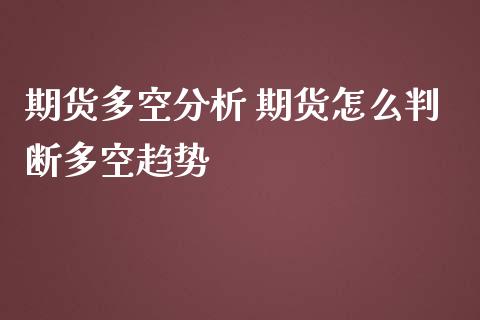 期货多空分析 期货怎么判断多空趋势