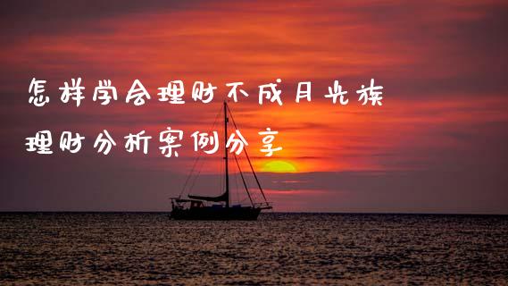 怎样学会理财不成月光族 理财分析案例分享