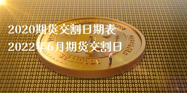 2020期货交割日期表 2022年6月期货交割日
