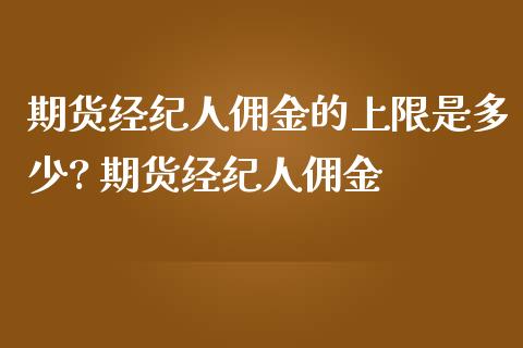期货经纪人佣金的上限是多少? 期货经纪人佣金